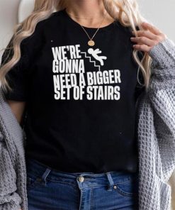 We’re gonna need a bigger set of stairs shirt