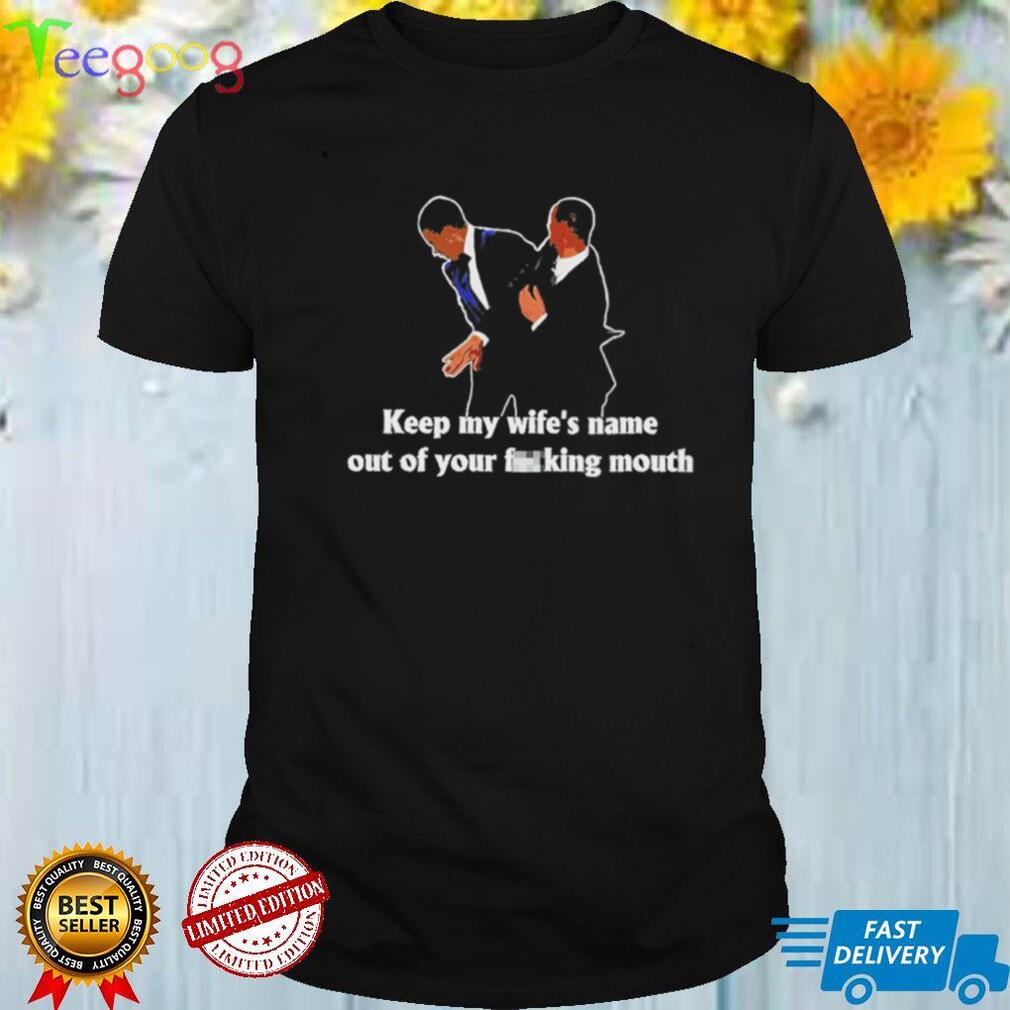 Keep my wife’s name out of your fucking mouth shirt