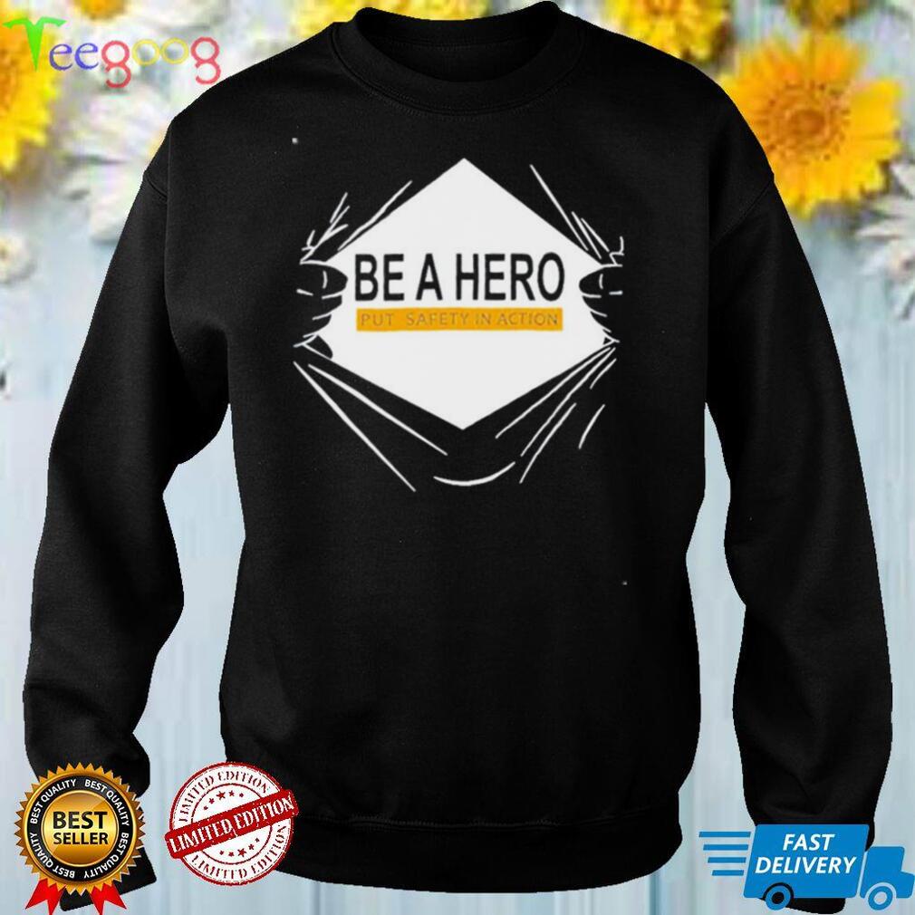 Be A Hero Put Safety In Action T Shirt