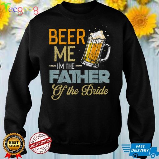 Beer Me I'm The Father Of The Bride Father's Day Wedding T Shirt