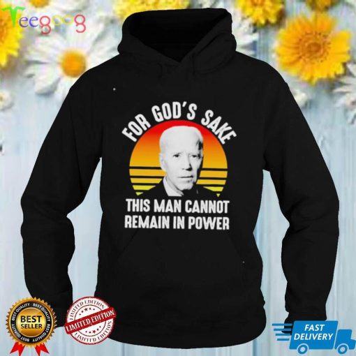 Biden for God’s sake this man cannot remain in power shirt