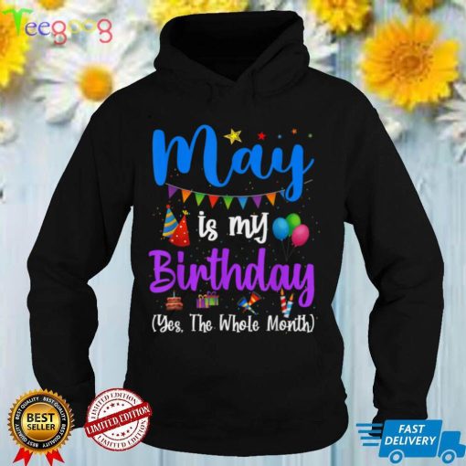 Funny May Bday, May Is My Birthday Yes The Whole Month T Shirt