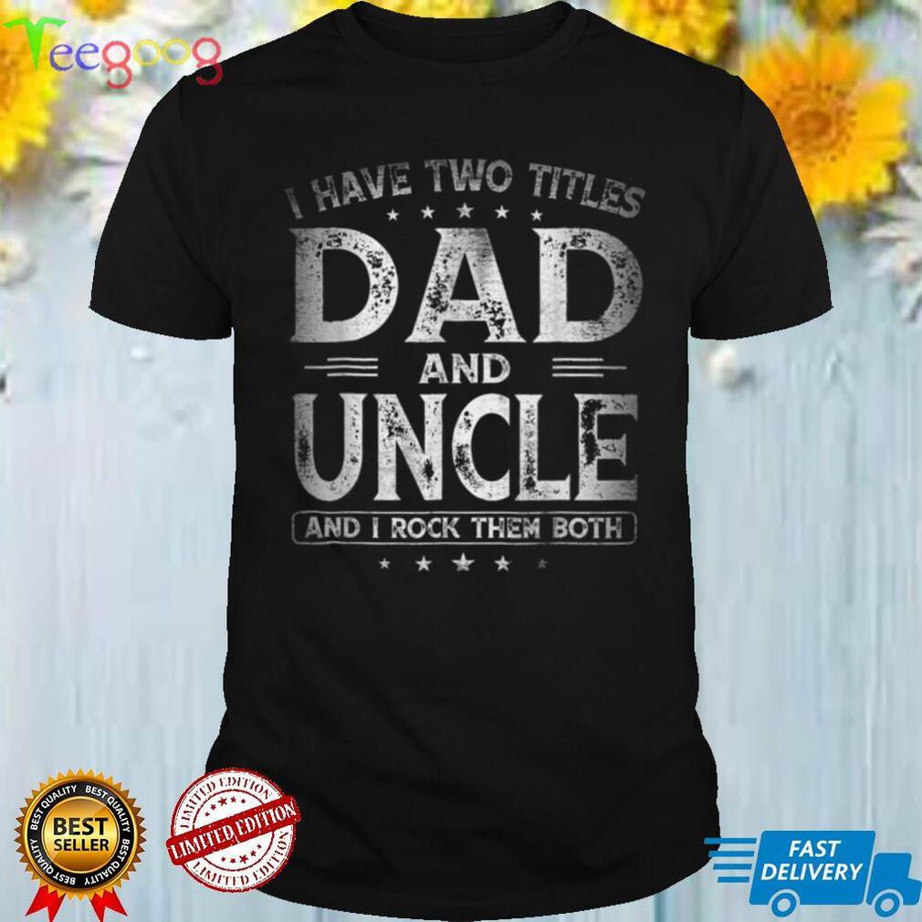 I Have Two Titles Dad And Uncle Shirts Father_s Day Gift T Shirt (1)