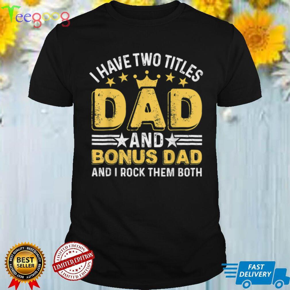 I Have Two Titles Dad Bonus Dad Funny Stepdad Father_s Day T Shirt
