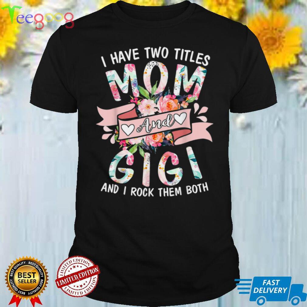 I Have Two Titles Mom And Gigi Cute Floral Mothers Day T Shirt