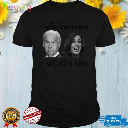 I Prefer To Believe There Was Fraud Rather Than T Shirt