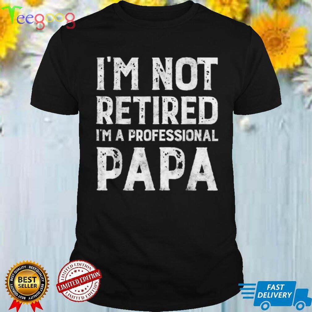 I_m Not Retired A Professional Papa Gift For Fathers Day T Shirt