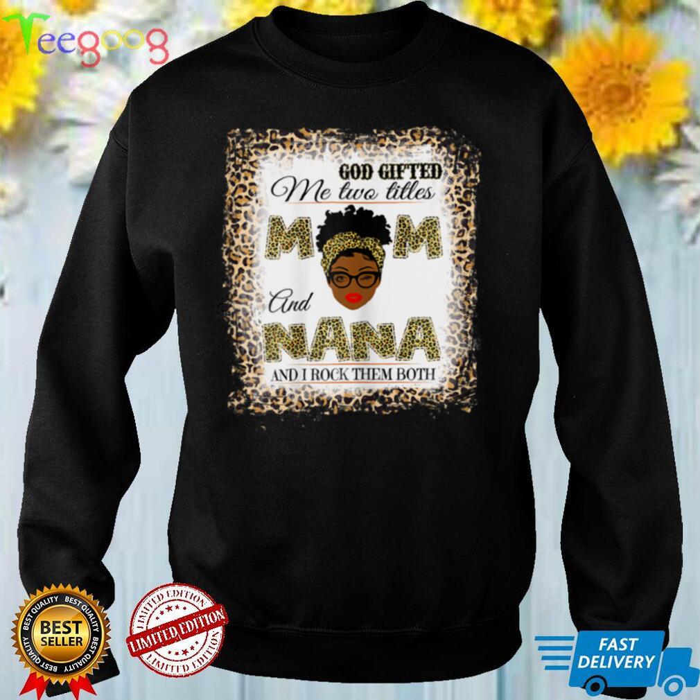 Womens God gifted me two titles mom and nana and I rock them both T Shirt