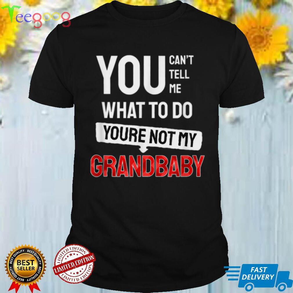 You can't tell me what to do you are not my Grandbaby T Shirt