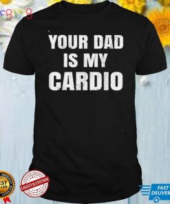 Your Dad Is My Cardio Women's T Shirt