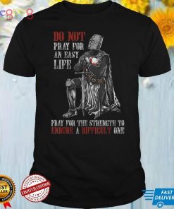 do not pray for an easy life pray for the strength to endure T Shirt