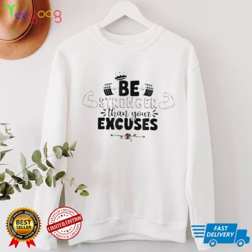 Be stronger than your excuses shirt