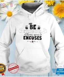 Be stronger than your excuses shirt