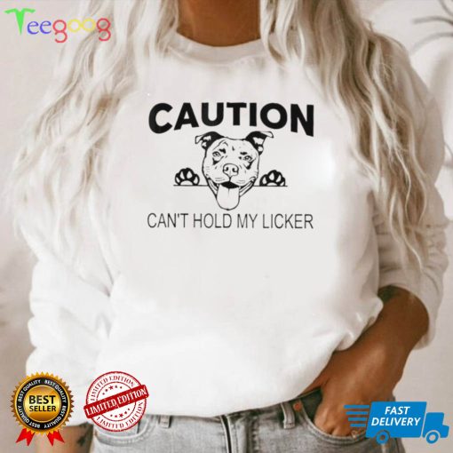 Caution cant hold my licker shirt