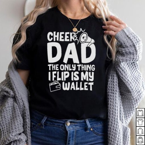 Cheer Dad The Only Thing I Flip Is My Wallet T Shirt
