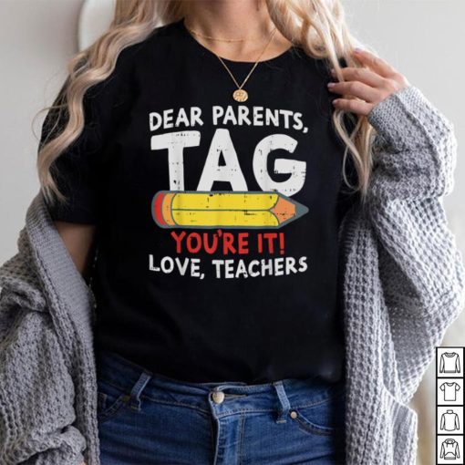Dear Parents Tag Youre It Love Teachers Last Day Of School T Shirt