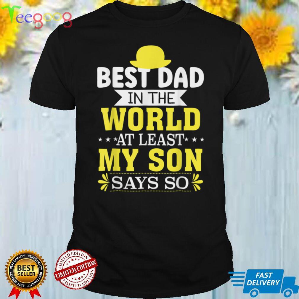 Father's Day Best Dad In The World At Least My Son Says So T Shirt