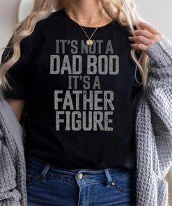Father's Day Funny It's not a Dad Bod it's a Father Figure T Shirt