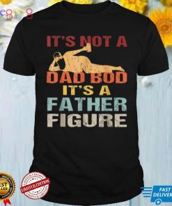 Funny It's Not A Dad Bod It's A Father Figure Fathers Day T Shirt