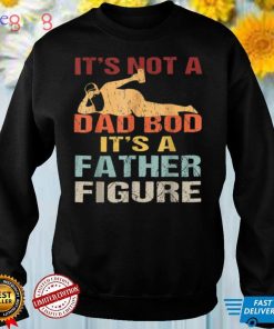 Funny It's Not A Dad Bod It's A Father Figure Fathers Day T Shirt