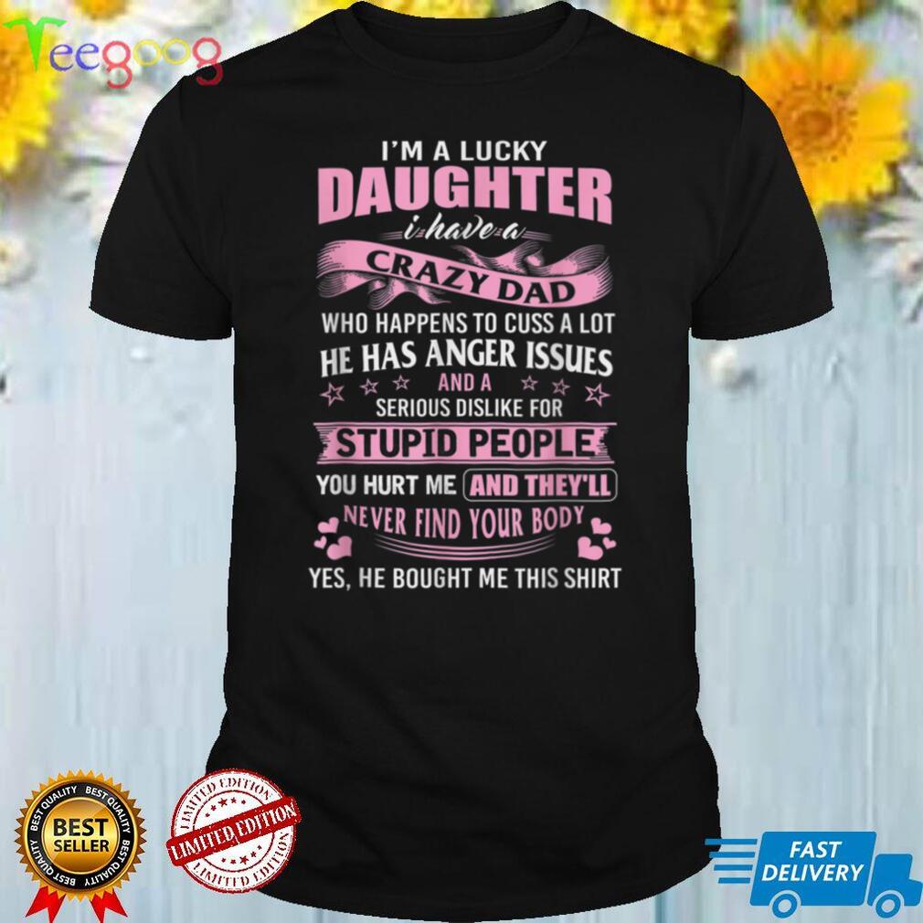 I Am A Lucky Daughter I Have Crazy Dad T Shirt
