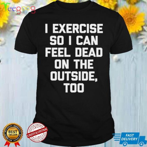 I Exercise So I Can Feel Dead On The Outside Gym ShirtLangarmshirt Shirt