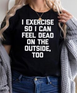 I Exercise So I Can Feel Dead On The Outside Gym ShirtLangarmshirt Shirt