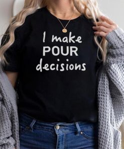 I Make Pour Decisions Shirt