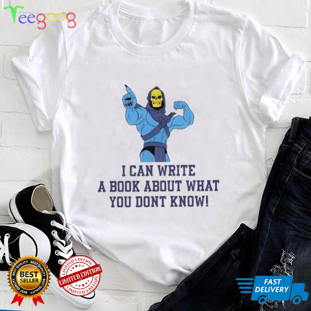 I can write a book about what you dont know shirt