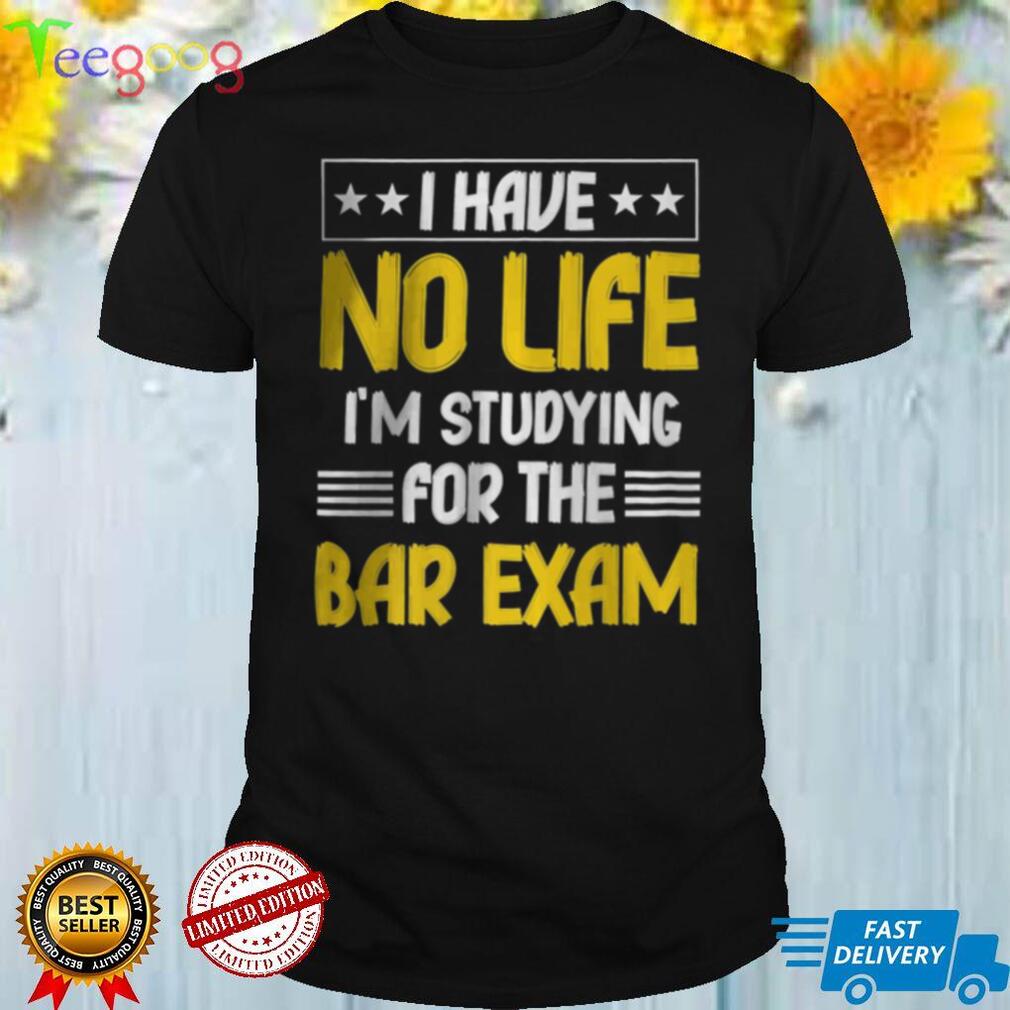 I have No life im Studying For The Bar Exam T Shirt