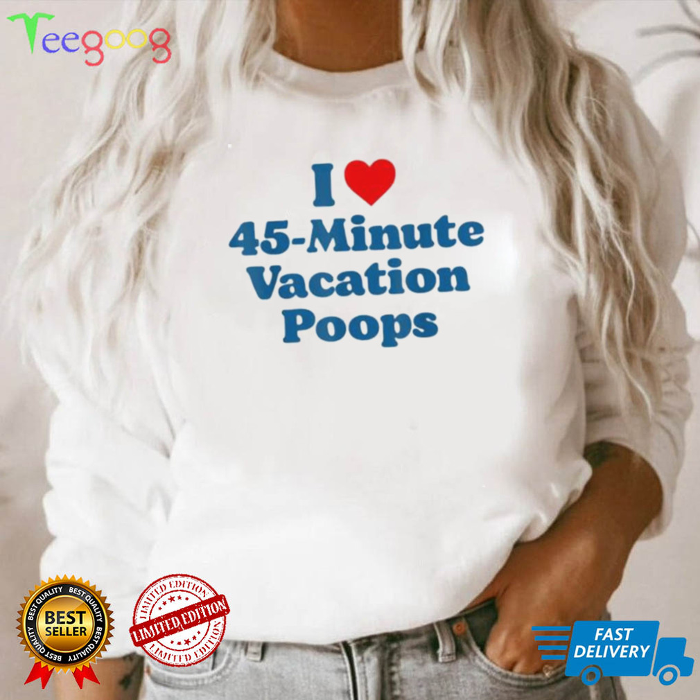 I love 45minute vacation poops dad fathers day poop shirt