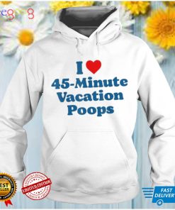I love 45minute vacation poops dad fathers day poop shirt