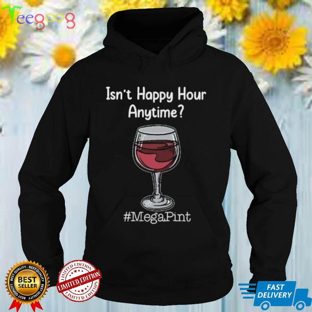 Isn't Happy Hour Anytime, Mega Pint Shirt