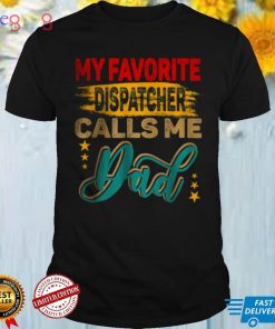 My Favorite Dispatcher Calls Me Dad Family T Shirt