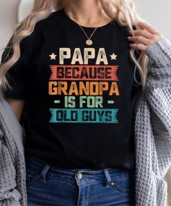 Papa Because Grandpa Is For Old Guys Vintage Funny Dad Gift T Shirt