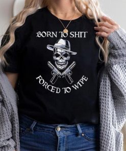 SKull Born to shit forced to wipe shirt