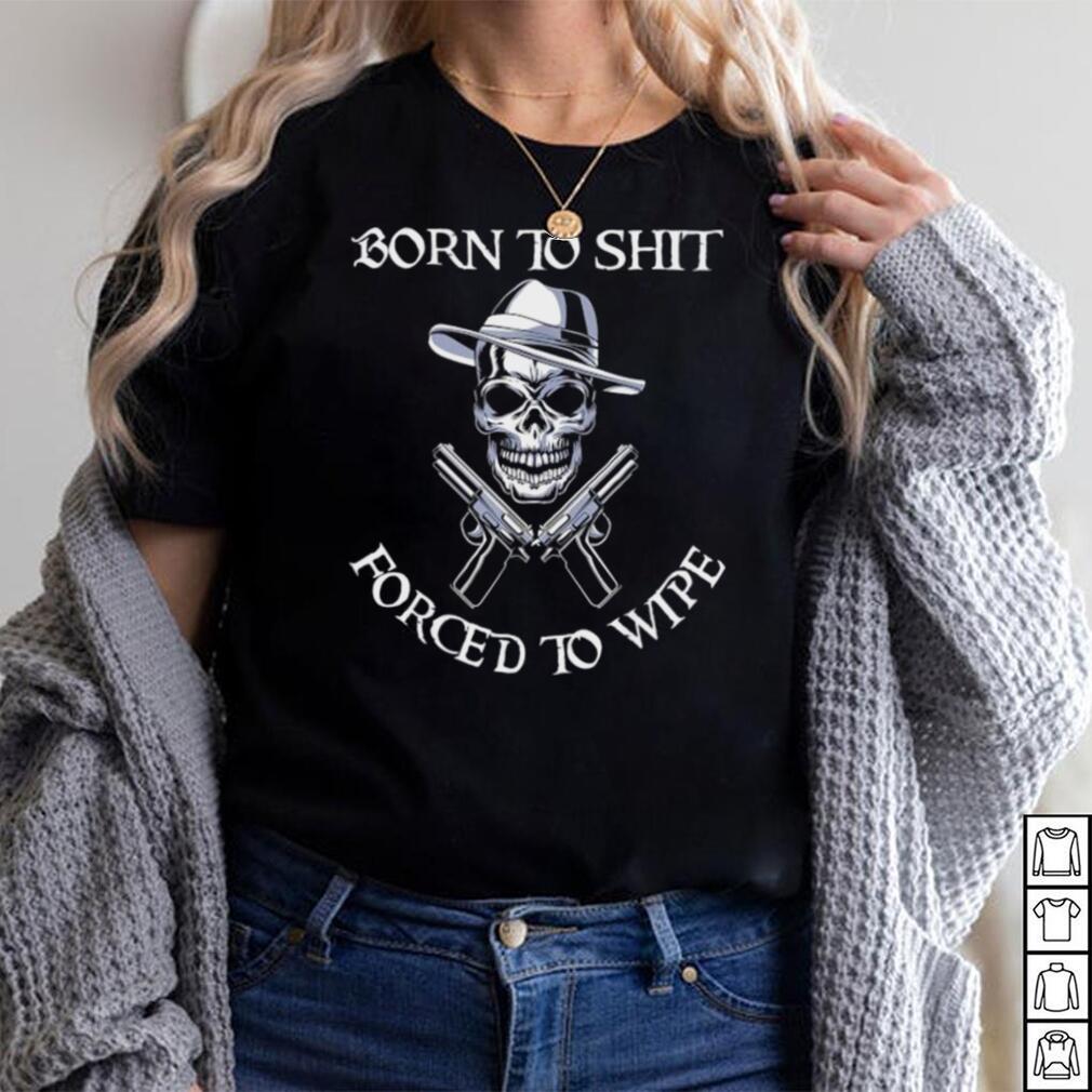 SKull Born to shit forced to wipe shirt