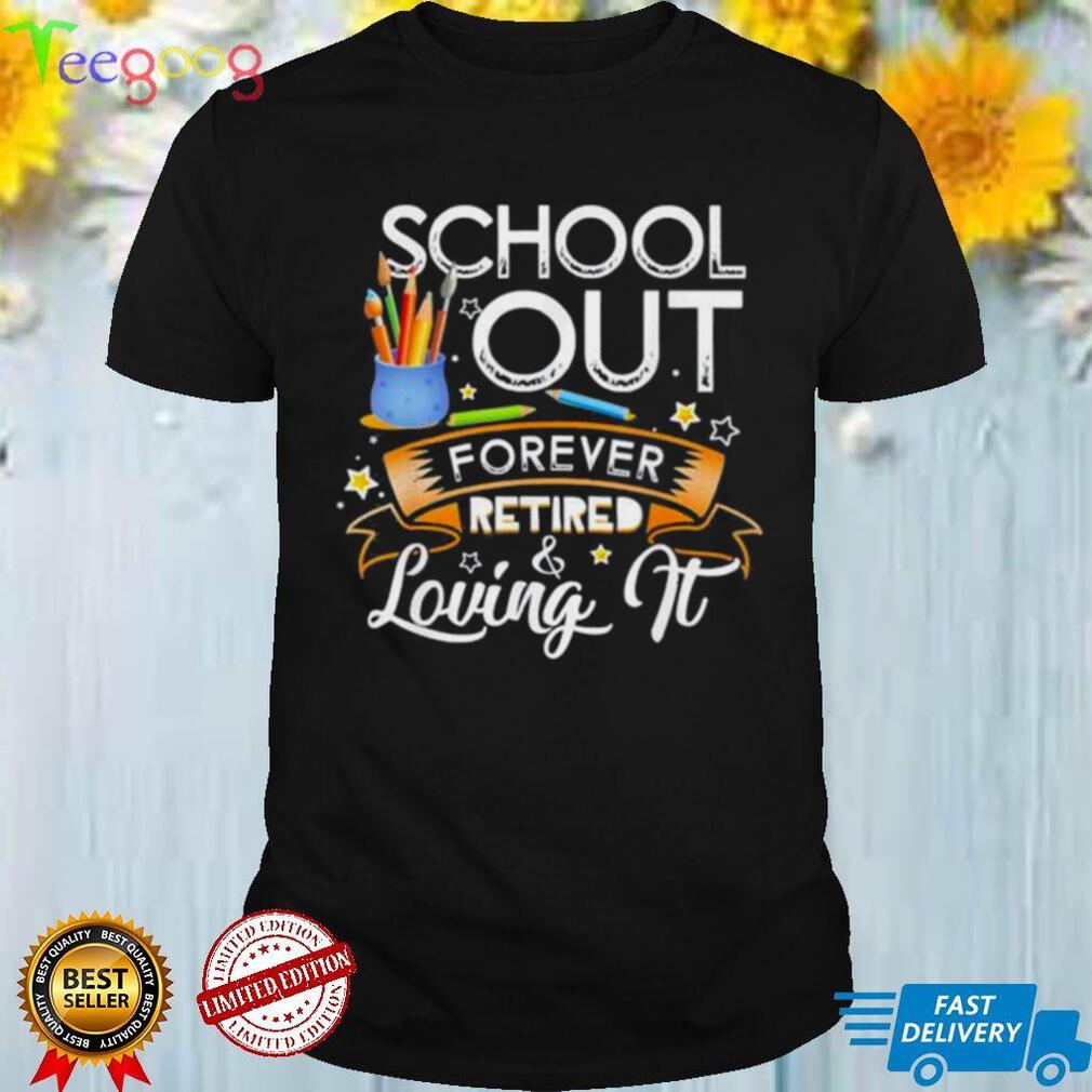 Schools out forever retired and loving it teacher retirement shirt