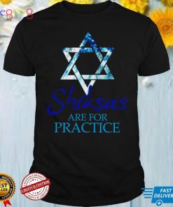 Shiksas are for Practice Jewish Jews Israel Hebrew Hanuka Shirt