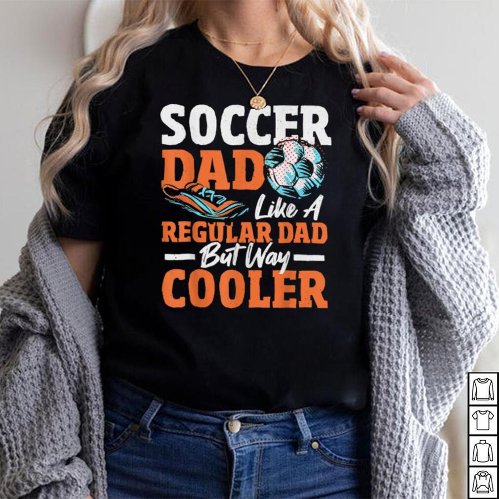 Soccer Dad Like A Regular Dad But Way Cooler Soccer Player T Shirt