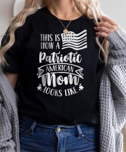 This Is How A Patriotic American Mom Looks Like Patriot Us T Shirt