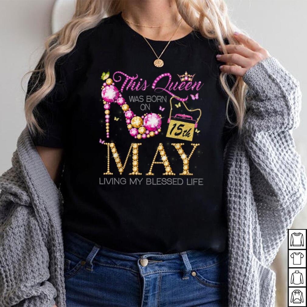 This Queen Was Born on May 15th Living My Blessed Life T Shirt