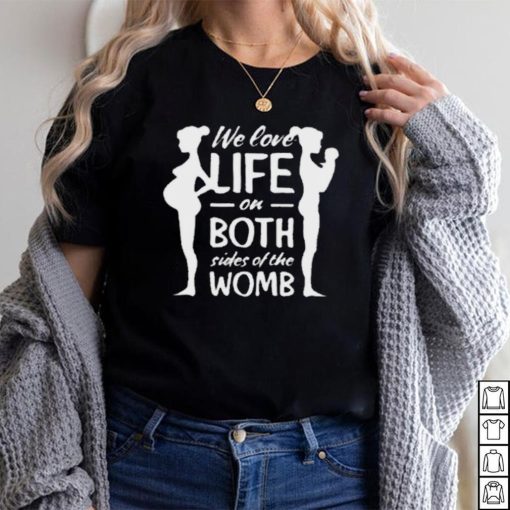 We love life on both sides of the womb shirt