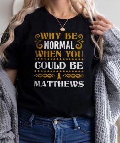 Why Be Normal When You Could Be A Matthews T Shirt