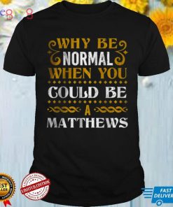 Why Be Normal When You Could Be A Matthews T Shirt