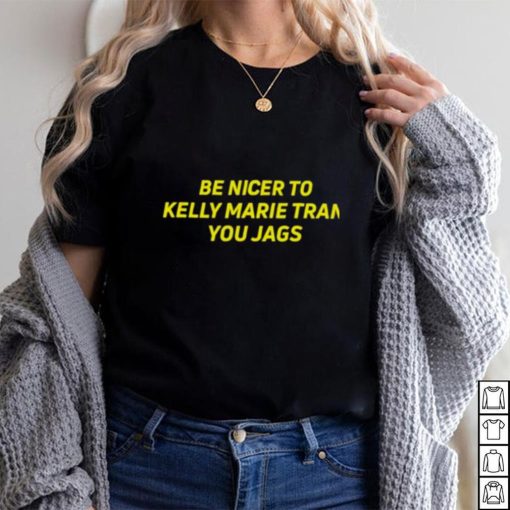 Be nicer to kelly marie tran you jags shirt