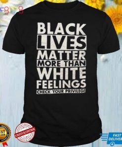 Black Lives Matter More Than White Feelings Shirt