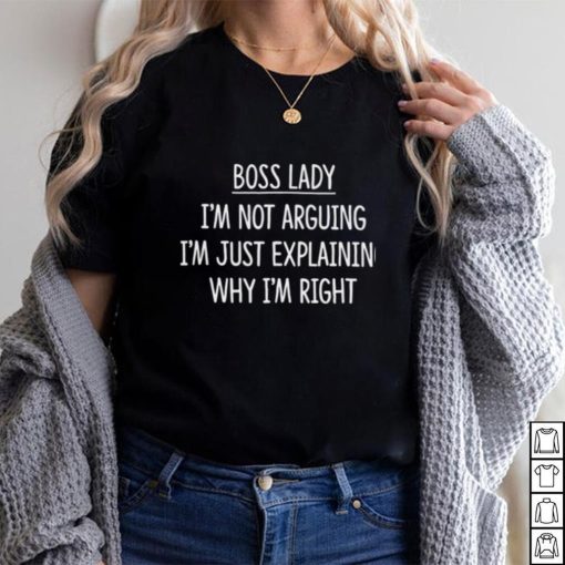 Boss Lady Im Not Arguing Im Explaining Why Im Right Shirt