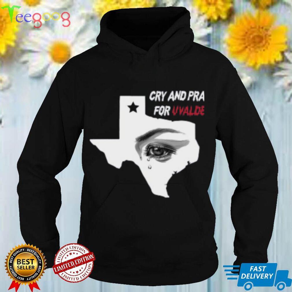 Cry And Pray For Uvalde Texas Shirt