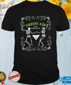Fresh Air Is For Dead People funny T shirt